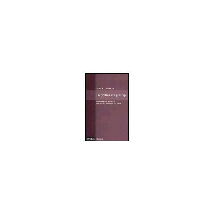 La Pratica Dei Principi. In Difesa Di Un Approccio Pragmatistico Alla Teoria Del Diritto - Coleman Jules L.; Pino G. - Il Mulino - 9788815105851 La Pratica Dei Principi. In Difesa Di Un Approccio Pragmatistico Alla Teoria Del Diritto - Coleman Jules L.; Pino G. - Il Mulino - 9788815105851