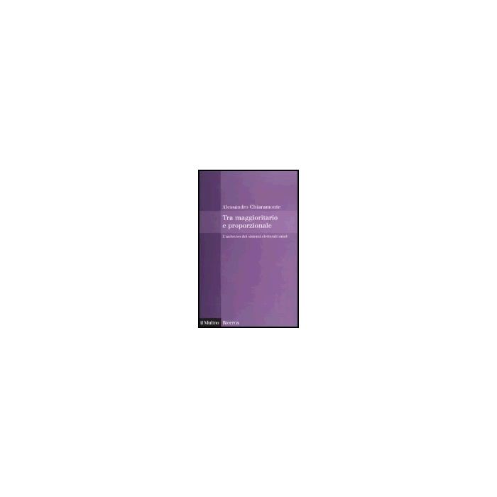 Tra Maggioritario E Proporzionale. L'universo Dei Sistemi Elettorali Misti - Chiaramonte Alessandro - Il Mulino - 9788815105868