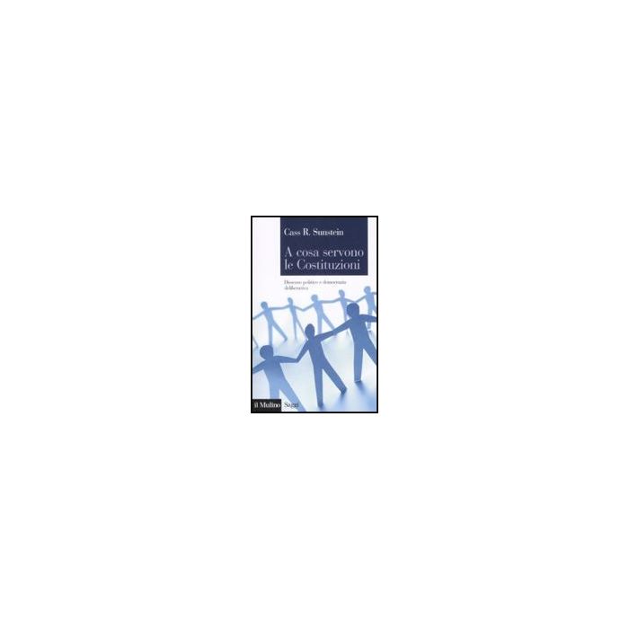 A Cosa Servono Le Costituzioni. Dissenso Politico E Democrazia Deliberativa - Sunstein Cass R. - Il Mulino - 9788815106018 A Cosa Servono Le Costituzioni. Dissenso Politico E Democrazia Deliberativa - Sunstein Cass R. - Il Mulino - 9788815106018