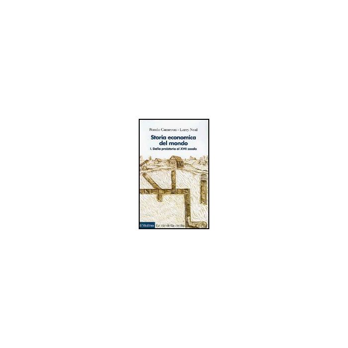 Storia Economica Del Mondo. Vol. 1: Dalla Preistoria Al Xvii Secolo. Dalla Preistoria Al Xvii Secolo - Cameron Rondo; Neal Larry - Il Mulino - 9788815106278