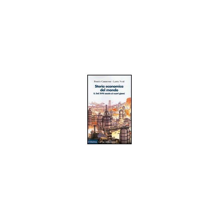 Storia Economica Del Mondo. Vol. 2: Dal Xviii Secolo Ai Nostri Giorni. Dal Xviii Secolo Ai Nostri Giorni - Cameron Rondo; Neal Larry - Il Mulino - 9788815106285