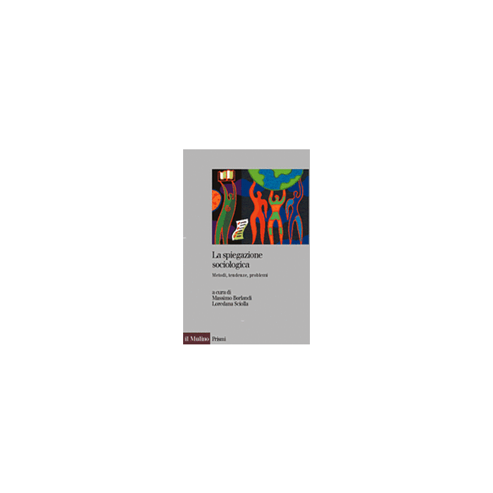 La Spiegazione Sociologica. Metodi, Tendenze, Problemi  - Borlandi M. ; Sciolla L.  - Il Mulino - 9788815106926