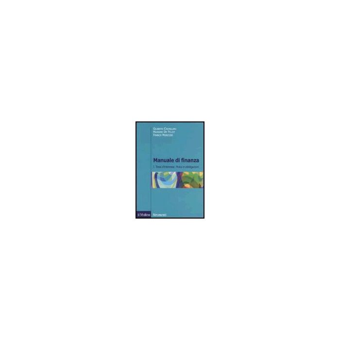Manuale Di Finanza. Vol. 1: Tassi D'interesse. Mutui E Obbligazioni - Castellani Gilberto; De Felice Massimo; Moriconi Franco - Il Mulino - 9788815107022