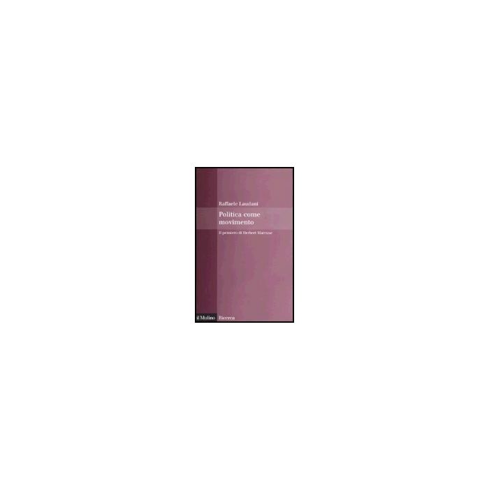 Politica Come Movimento. Il Pensiero Di Herbert Marcuse - Laudani Raffaele - Il Mulino - 9788815107527