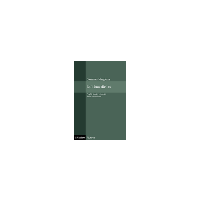 L' Ultimo Diritto. Profili Storici E Teorici Della Secessione  - Margiotta Costanza - Il Mulino - 9788815107534