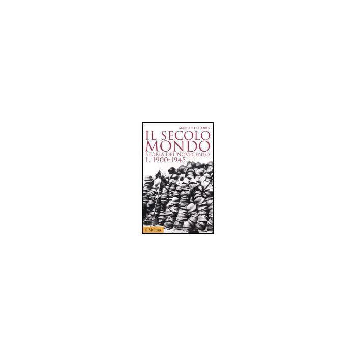 Il Secolo Mondo. Storia Del Novecento . Vol. 1: 1900-1945. 1900-1945 - Flores Marcello - Il Mulino - 9788815109095