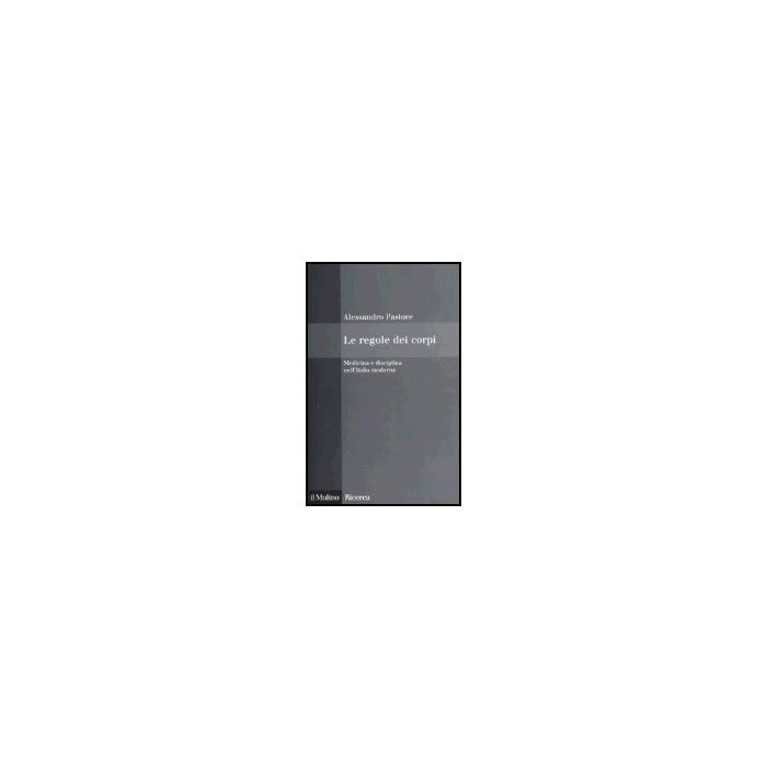 Le Regole Dei Corpi. Medicina E Disciplina Nell'italia Moderna  - Pastore Alessandro - Il Mulino - 9788815112774