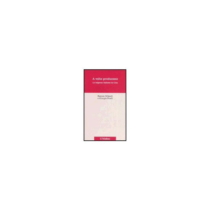A Volte Producono. Le Imprese Italiane In Cina - Orlandi Romeo; Prodi Giorgio - Il Mulino - 9788815114587