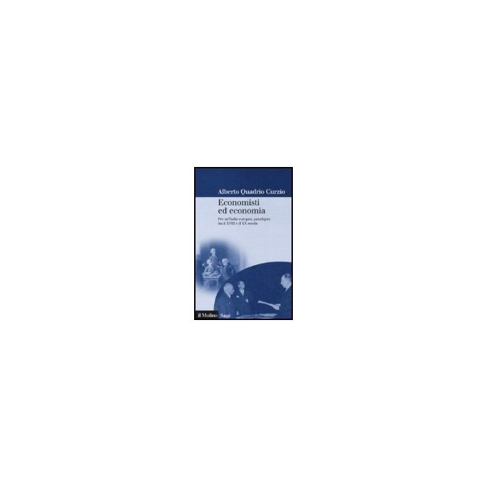 Economisti Ed Economia. Per Un'italia Europea: Paradigmi Tra Il Xviii E Il Xx Secolo - Quadrio Curzio Alberto - Il Mulino - 9788815115317