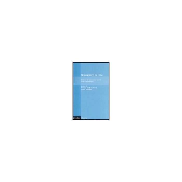 Rigenerare La Citta'. Pratiche Di Innovazione Sociale Nelle Citta' Europee - Vicari Haddock S. ; Moulaert F. - Il Mulino - 9788815115508 Rigenerare La Citta'. Pratiche Di Innovazione Sociale Nelle Citta' Europee - Vicari Haddock S. ; Moulaert F. - Il Mulino - 9788815115508