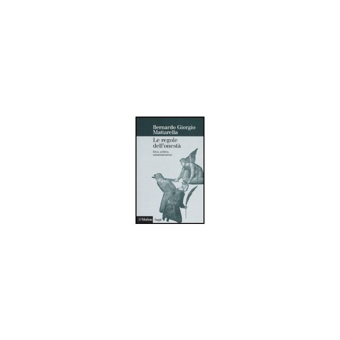 Le Regole Dell'onesta'. Etica, Politica, Amministrazione  - Mattarella Bernardo G. - Il Mulino - 9788815118240