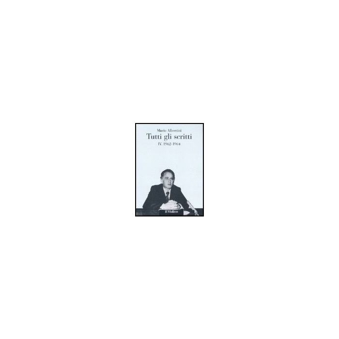 Tutti Gli Scritti. Vol. 4: 1962-1964. 1962-1964 - Albertini Mario; Mosconi N.  - Il Mulino - 9788815119179