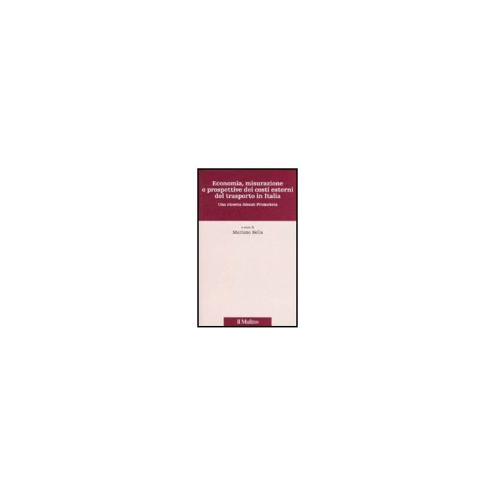 Economia, Misurazione E Prospettive Dei Costi Esterni Del Trasporto In Italia. Una Ricerca Aiscat-prometeia - Bella M.  - Il Mulino - 9788815119803