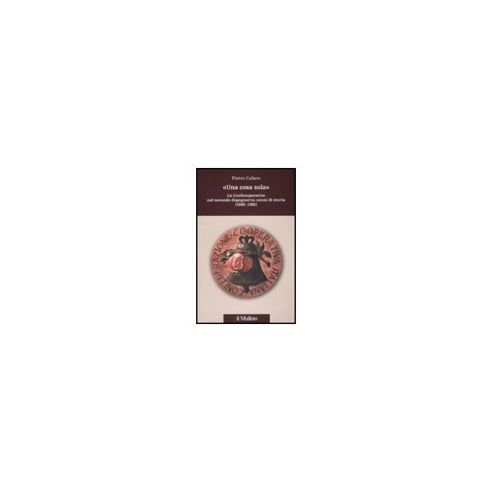 L' «una Cosa Sola». La Confcooperative Nel Secondo Dopoguerra: Cenni Di Storia Dopoguerra - Cafaro Pietro - Il Mulino - 9788815121417 L' «una Cosa Sola». La Confcooperative Nel Secondo Dopoguerra: Cenni Di Storia Dopoguerra - Cafaro Pietro - Il Mulino - 9788815121417