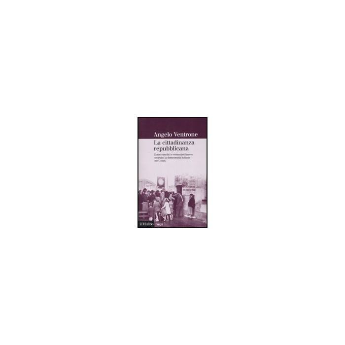 Cittadinanza Repubblicana. Come Cattolici E Comunisti Hanno Costruito La Democrazia Italiana (1943-1948) (la) - Ventrone Angelo - Il Mulino - 9788815121493