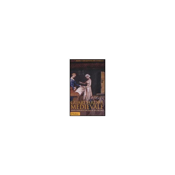 Guardaroba Medievale. Vesti E Societa' Dal Xiii Al Xvi Secolo - Muzzarelli M. Giuseppina - Il Mulino - 9788815121646 Guardaroba Medievale. Vesti E Societa' Dal Xiii Al Xvi Secolo - Muzzarelli M. Giuseppina - Il Mulino - 9788815121646
