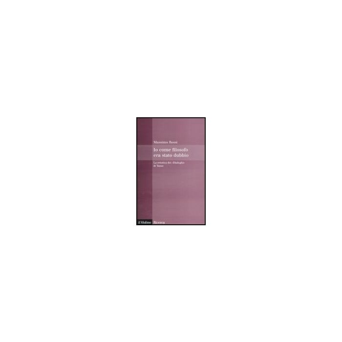 Io Come Filosofo Era Stato Dubbio. La Retorica Dei «dialoghi» Di Tasso - Rossi Massimo - Il Mulino - 9788815121776