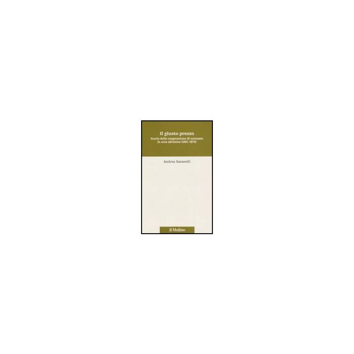Giusto Prezzo. Storia Della Cooperazione Di Consumo In Area Adriatica (1861-1974) (il) - Baravelli Andrea - Il Mulino - 9788815124975