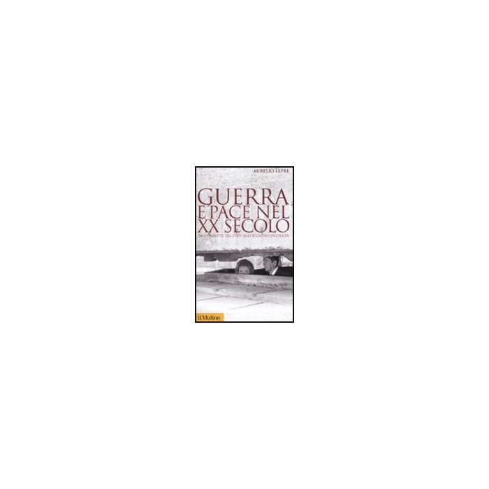 Guerra E Pace Nel Xx Secolo. Dai Conflitti Tra Stati Allo Scontro Di Civilta' - Lepre Aurelio - Il Mulino - 9788815125033