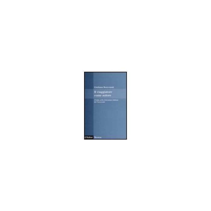 Il Viaggiatore Come Autore. L'india Nella Letteratura Italiana Del Novecento  - Benvenuti Giuliana - Il Mulino - 9788815126924