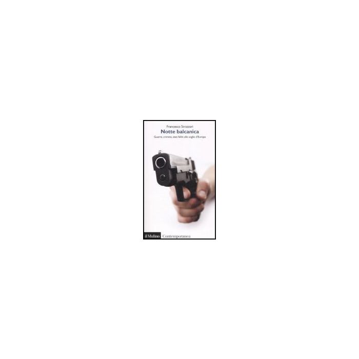 Notte Balcanica. Guerre, Crimine, Stati Falliti Alle Soglie D'europa - Strazzari Francesco - Il Mulino - 9788815126955