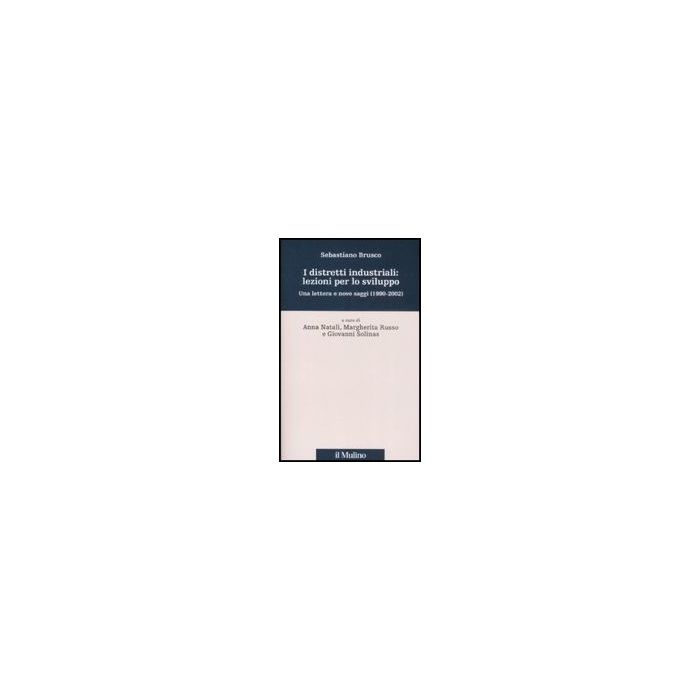 Distretti Industriali: Lezioni Per Lo Sviluppo. Una Lettera E Nove Saggi (1190-2002) (i) - Brusco Sebastiano; Natali A. ; Russo M. ; Solinas G.  - Il Mulino - 9788815127181