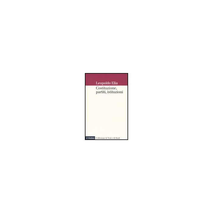 Costituzione, Partiti, Istituzioni - Elia Leopoldo - Il Mulino - 9788815127877