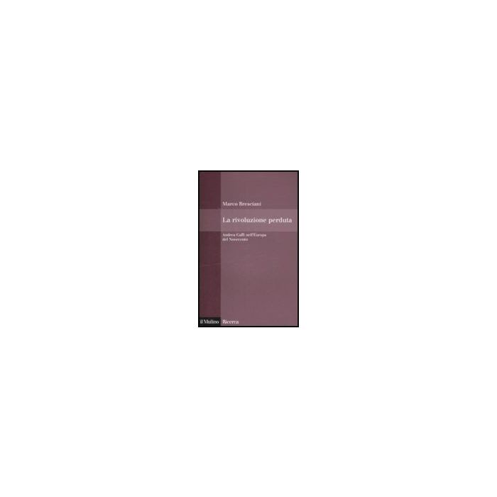 La Rivoluzione Perduta. Andrea Caffi Nell'europa Del Novecento  - Bresciani Marco - Il Mulino - 9788815127945
