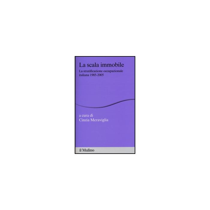 La Scala Immobile. La Stratificazione Occupazionale Italiana, 1985-2005 - Meraviglia C. - Il Mulino - 9788815128300 La Scala Immobile. La Stratificazione Occupazionale Italiana, 1985-2005 - Meraviglia C. - Il Mulino - 9788815128300