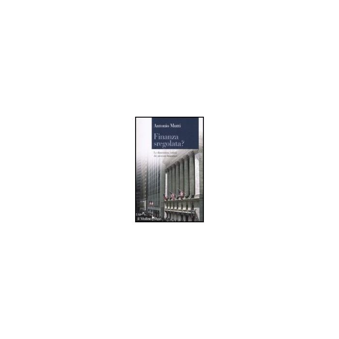 Finanza Sregolata? Le Dimensioni Sociali Dei Mercati Finanziari - Mutti Antonio - Il Mulino - 9788815128324