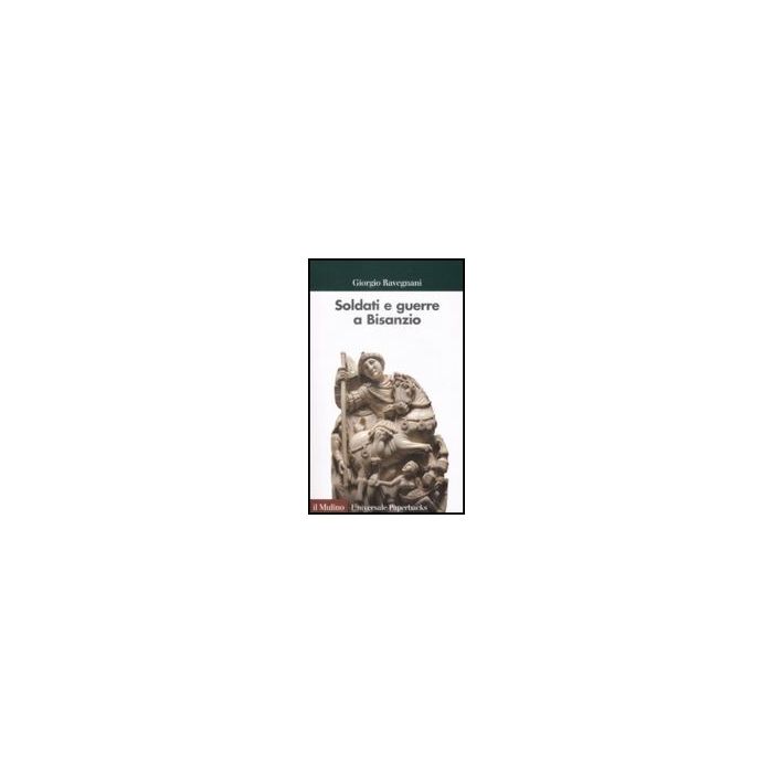 Soldati E Guerre A Bisanzio. Il Secolo Di Giustiniano - Ravegnani Giorgio - Il Mulino - 9788815130440