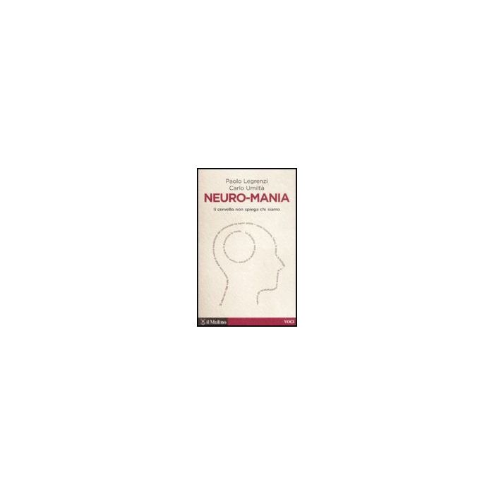 Neuro-mania. Il Cervello Non Spiega Chi Siamo - Legrenzi Paolo; Umiltà Carlo - Il Mulino - 9788815130716