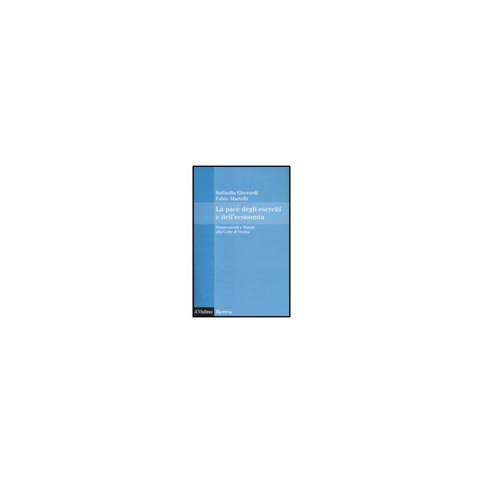 La Pace Degli Eserciti E Dell'economia. Montecuccoli E Marsili Alla Corte Di Vienna  - Gherardi Raffaella; Martelli Fabio - Il Mulino - 9788815130754