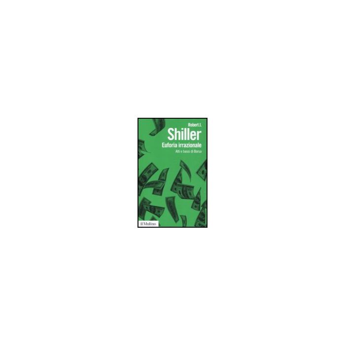 Euforia Irrazionale. Alti E Bassi Di Borsa - Shiller Robert J.; Pontieri A.  - Il Mulino - 9788815130921