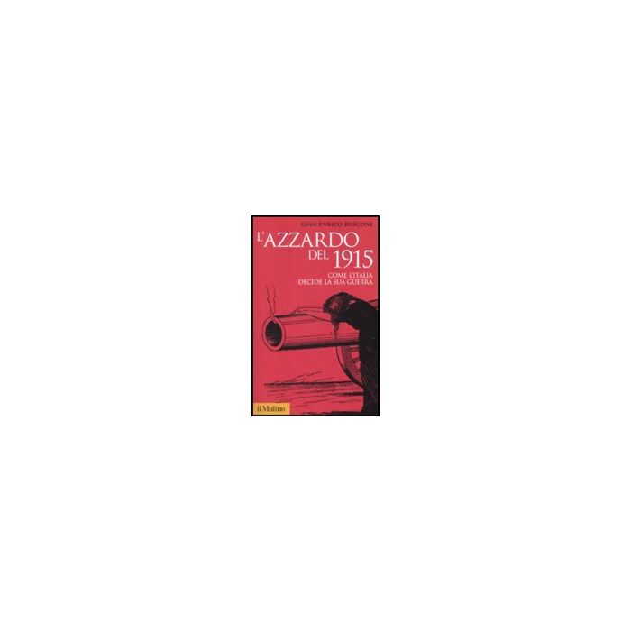 L' Azzardo Del 1915. Come L'italia Decide La Sua Guerra - Rusconi G. Enrico - Il Mulino - 9788815131966 L' Azzardo Del 1915. Come L'italia Decide La Sua Guerra - Rusconi G. Enrico - Il Mulino - 9788815131966