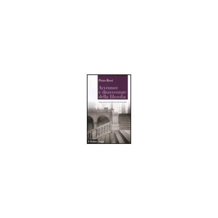 Avventure E Disavventure Della Filosofia. Saggi Sul Pensiero Italiano Del Novecento - Rossi Pietro - Il Mulino - 9788815132307 Avventure E Disavventure Della Filosofia. Saggi Sul Pensiero Italiano Del Novecento - Rossi Pietro - Il Mulino - 9788815132307