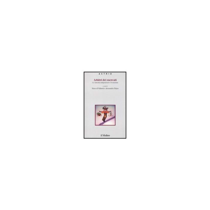 Arbitri Dei Mercati. Le Autorita' Indipendenti E L'economia - D'alberti M. ; Pajno A. - Il Mulino - 9788815132888 Arbitri Dei Mercati. Le Autorita' Indipendenti E L'economia - D'alberti M. ; Pajno A. - Il Mulino - 9788815132888