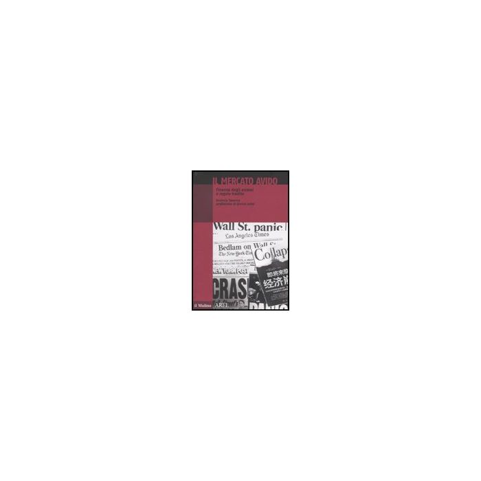 Il Mercato Avido. Finanza Degli Eccessi E Regole Tradite  - Taverna Antonio - Il Mulino - 9788815133137