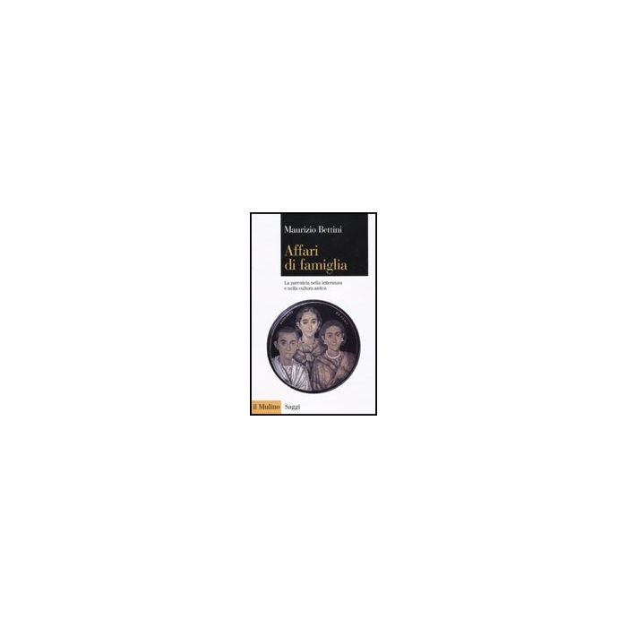 Affari Di Famiglia. La Parentela Nella Letteratura E Nella Cultura Antica - Bettini Maurizio - Il Mulino - 9788815133151