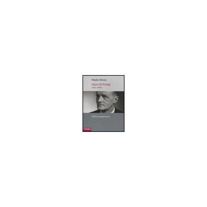 Diari Di Parigi (1961-1964) - Brosio Manlio; Gentiloni Silveri U.  - Il Mulino - 9788815133670
