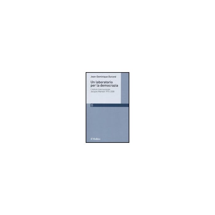 Un Laboratorio Per La Democrazia. L'istituto Internazionale Jacques Maritain 1974-2008  - Durand Jean-dominique - Il Mulino - 9788815133793