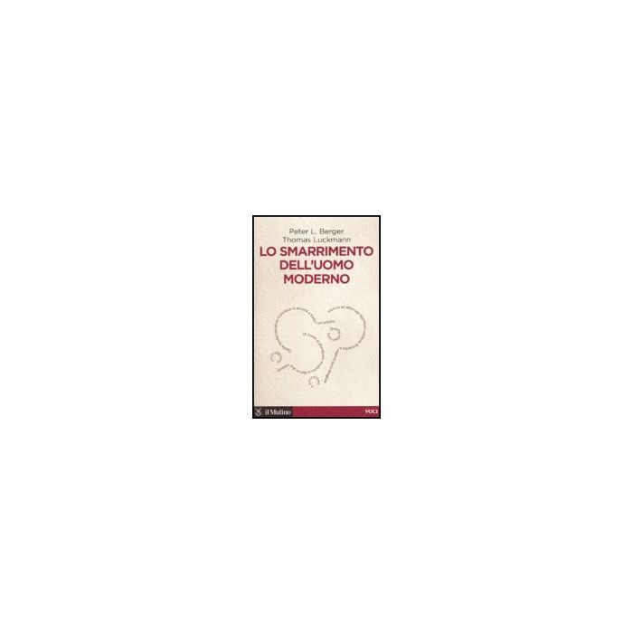 Lo Smarrimento Dell'uomo Moderno  - Berger Peter L.; Luckmann Thomas - Il Mulino - 9788815134097