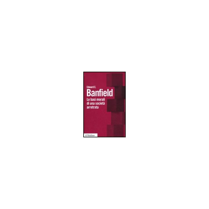 Le Basi Morali Di Una Societa' Arretrata - Banfield Edward C. - Il Mulino - 9788815134165 Le Basi Morali Di Una Societa' Arretrata - Banfield Edward C. - Il Mulino - 9788815134165