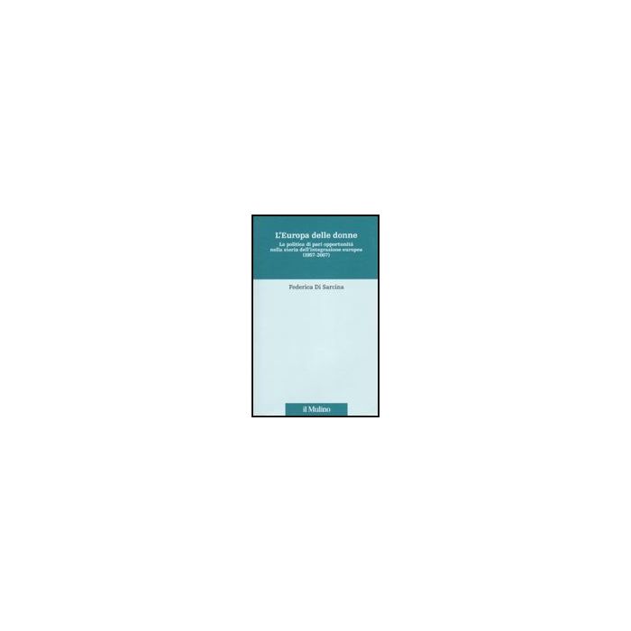 Europa Delle Donne. La Politica Di Pari Opportunita' Nella Storia Dell'integrazione Europea (1957*2007) - Di Sarcina Federica - Il Mulino - 9788815134554