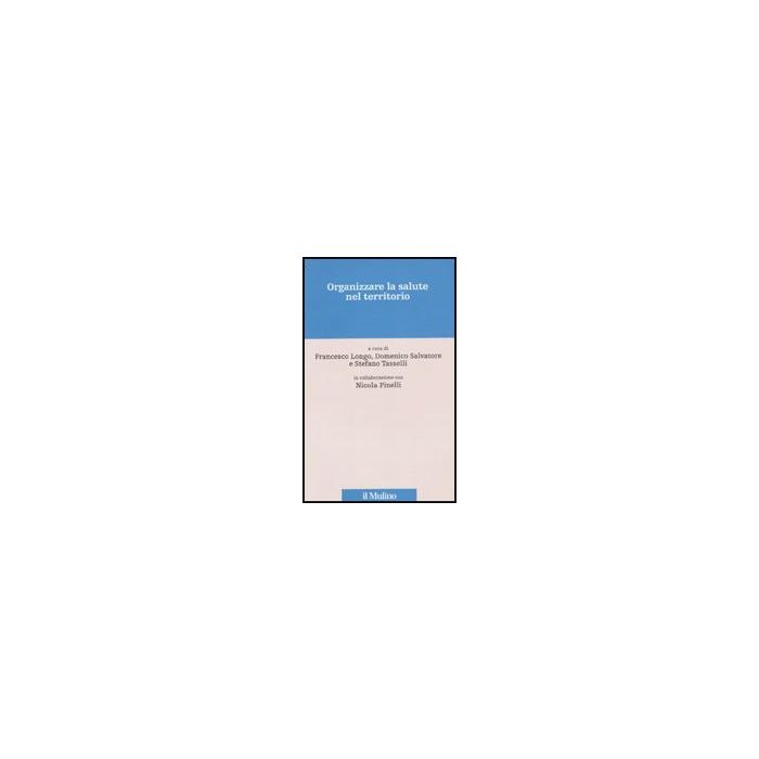 Organizzare La Salute Nel Territorio - Longo F. ; Salvatore D. ; Tasselli S.  - Il Mulino - 9788815135698