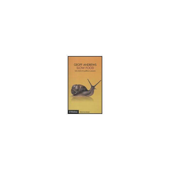 Slow Food. Una Storia Tra Politica E Piacere - Andrews Geoff - Il Mulino - 9788815137074