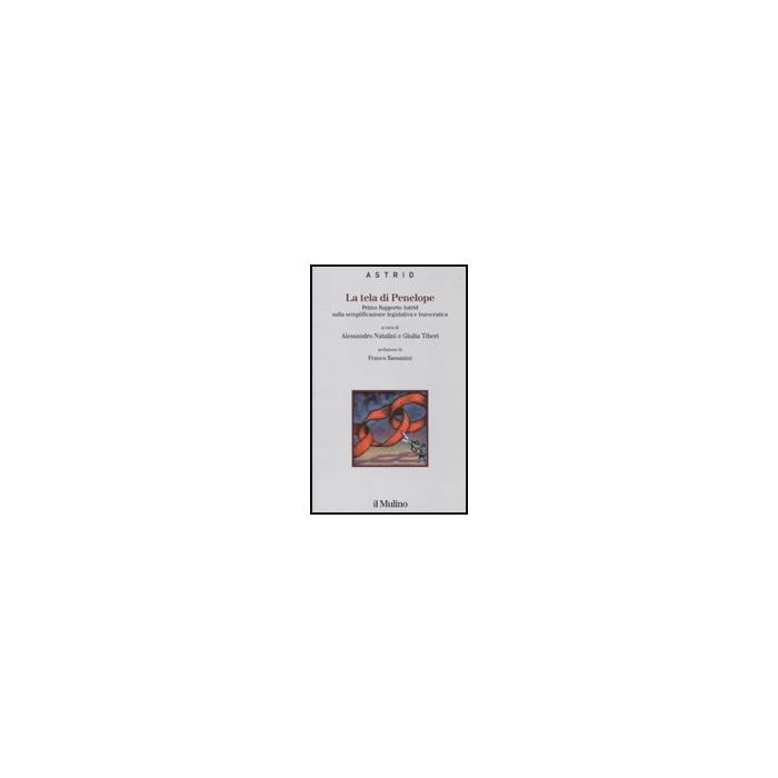 La Tela Di Penelope. Primo Rapporto Astrid Sulla Semplificazione Legislativa E Burocratica - Natalini A. ; Tiberi G. - Il Mulino - 9788815137395 La Tela Di Penelope. Primo Rapporto Astrid Sulla Semplificazione Legislativa E Burocratica - Natalini A. ; Tiberi G. - Il Mulino - 9788815137395