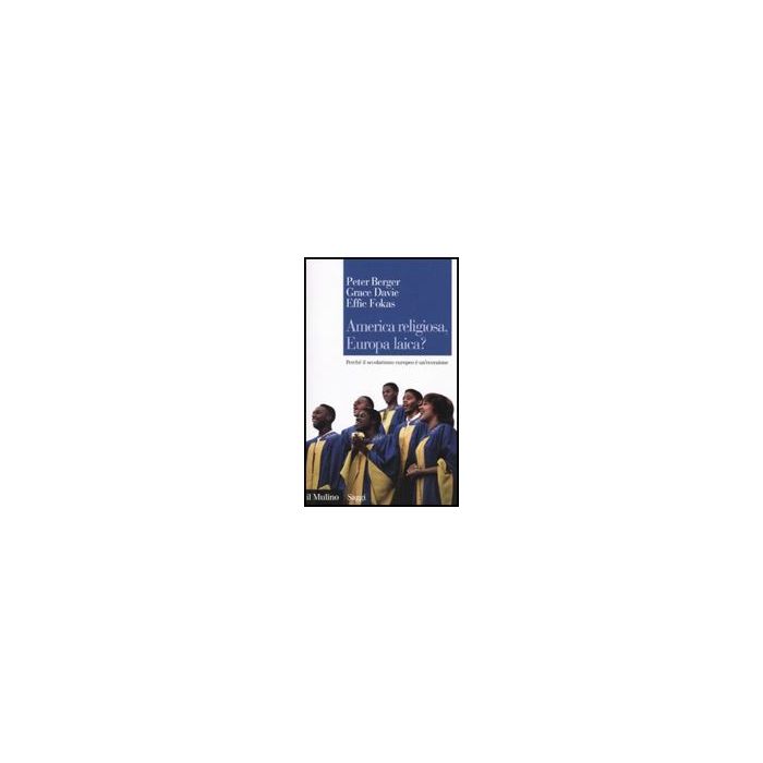 America Religiosa, Europa Laica? Perche' Il Secolarismo Europeo E' Un'eccezione - Berger Peter L.; Davie Grace; Fokas Effie - Il Mulino - 9788815137548 America Religiosa, Europa Laica? Perche' Il Secolarismo Europeo E' Un'eccezione - Berger Peter L.; Davie Grace; Fokas Effie - Il Mulino - 9788815137548