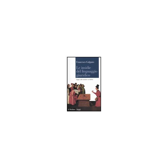 Le Insidie Del Linguaggio Giuridico. Saggio Sulle Metafore Nel Diritto - Galgano Francesco - Il Mulino - 9788815137562 Le Insidie Del Linguaggio Giuridico. Saggio Sulle Metafore Nel Diritto - Galgano Francesco - Il Mulino - 9788815137562