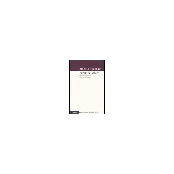 Forma Del Vivere. L'etica Del Gentiluomo E I Moralisti Italiani - Quondam Amedeo - Il Mulino - 9788815137715 Forma Del Vivere. L'etica Del Gentiluomo E I Moralisti Italiani - Quondam Amedeo - Il Mulino - 9788815137715